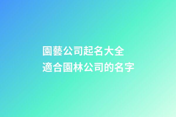園藝公司起名大全 適合園林公司的名字-第1張-公司起名-玄機(jī)派